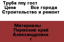 Труба ппу гост 30732-2006 › Цена ­ 333 - Все города Строительство и ремонт » Материалы   . Пермский край,Александровск г.